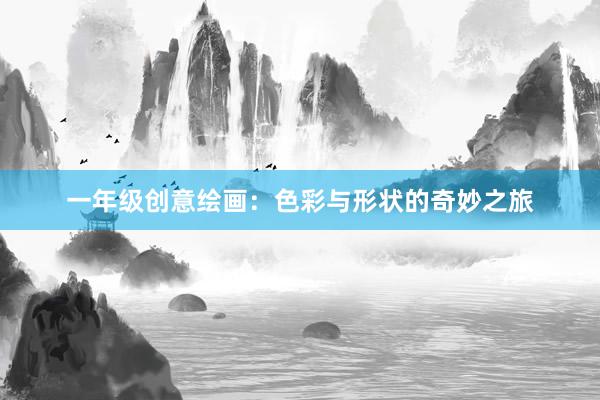 一年级创意绘画：色彩与形状的奇妙之旅