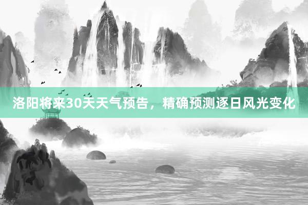 洛阳将来30天天气预告，精确预测逐日风光变化